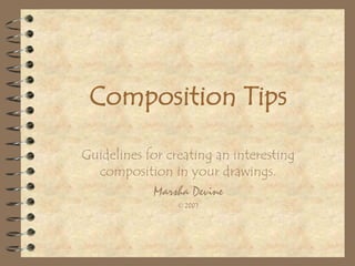 Composition Tips

Guidelines for creating an interesting
  composition in your drawings.
            Marsha Devine
                 © 2007
 