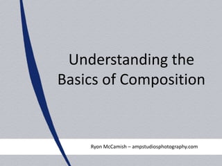 Understanding the
Basics of Composition

Ryon McCamish – ampstudiosphotography.com

 