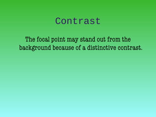 Contrast
The focal point may stand out from the
background because of a distinctive contrast.
 