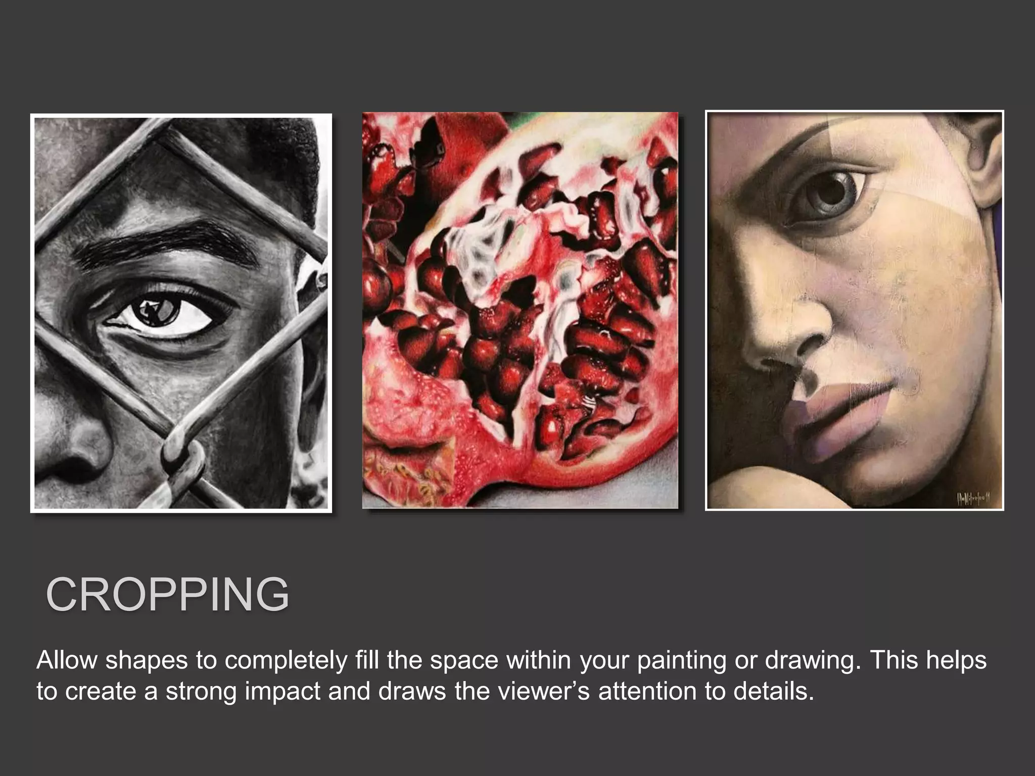 Allow shapes to completely fill the space within your painting or drawing. This helps
to create a strong impact and draws the viewer’s attention to details.
CROPPING
 