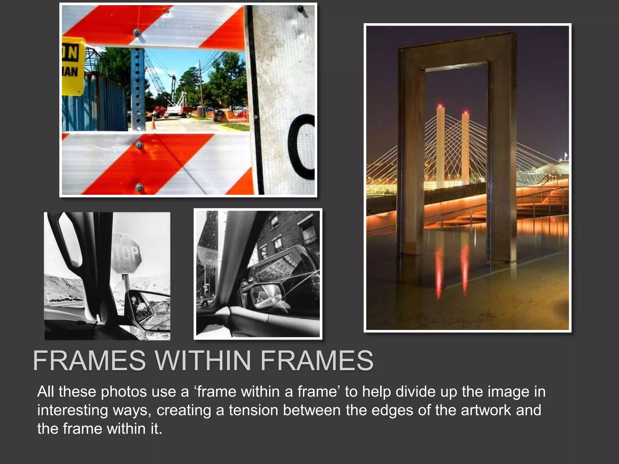 All these photos use a ‘frame within a frame’ to help divide up the image in
interesting ways, creating a tension between the edges of the artwork and
the frame within it.
FRAMES WITHIN FRAMES
 