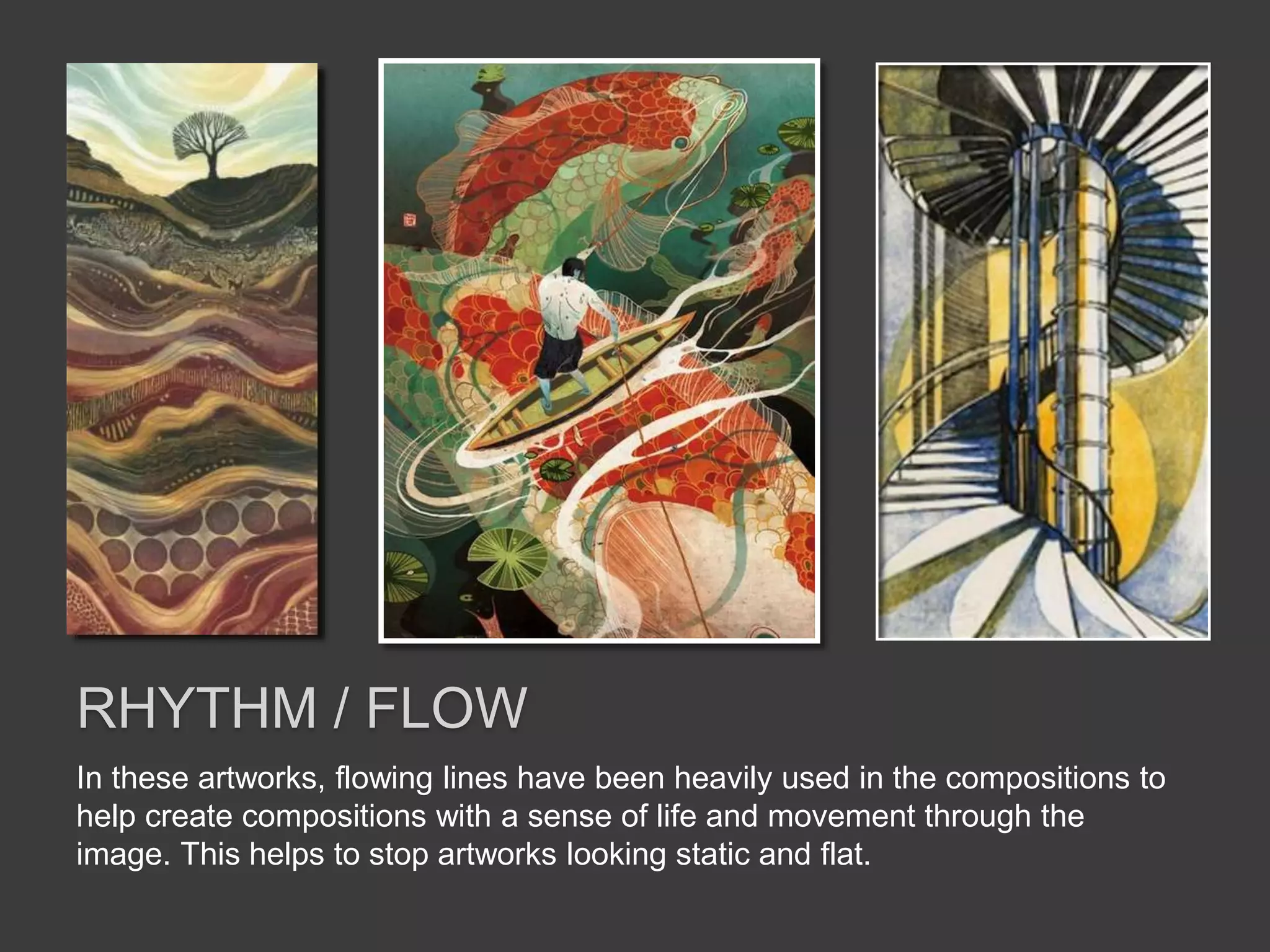 In these artworks, flowing lines have been heavily used in the compositions to
help create compositions with a sense of life and movement through the
image. This helps to stop artworks looking static and flat.
RHYTHM / FLOW
 