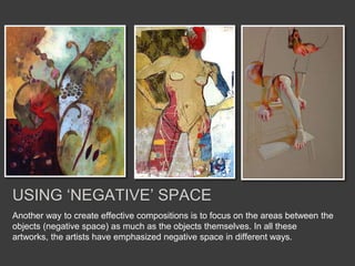 Another way to create effective compositions is to focus on the areas between the
objects (negative space) as much as the objects themselves. In all these
artworks, the artists have emphasized negative space in different ways.
USING ‘NEGATIVE’ SPACE
 