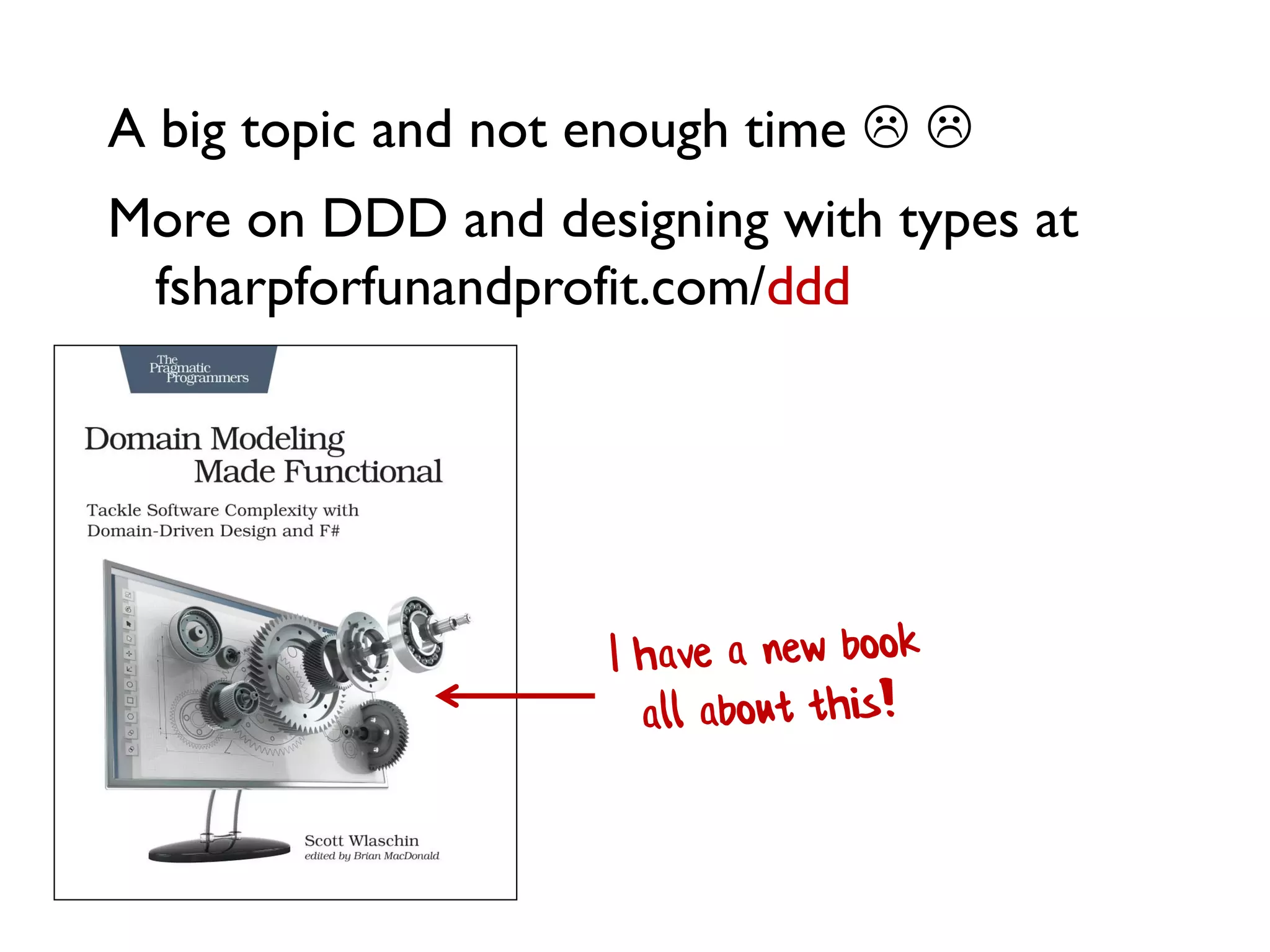 A big topic and not enough time  
More on DDD and designing with types at
fsharpforfunandprofit.com/ddd
 