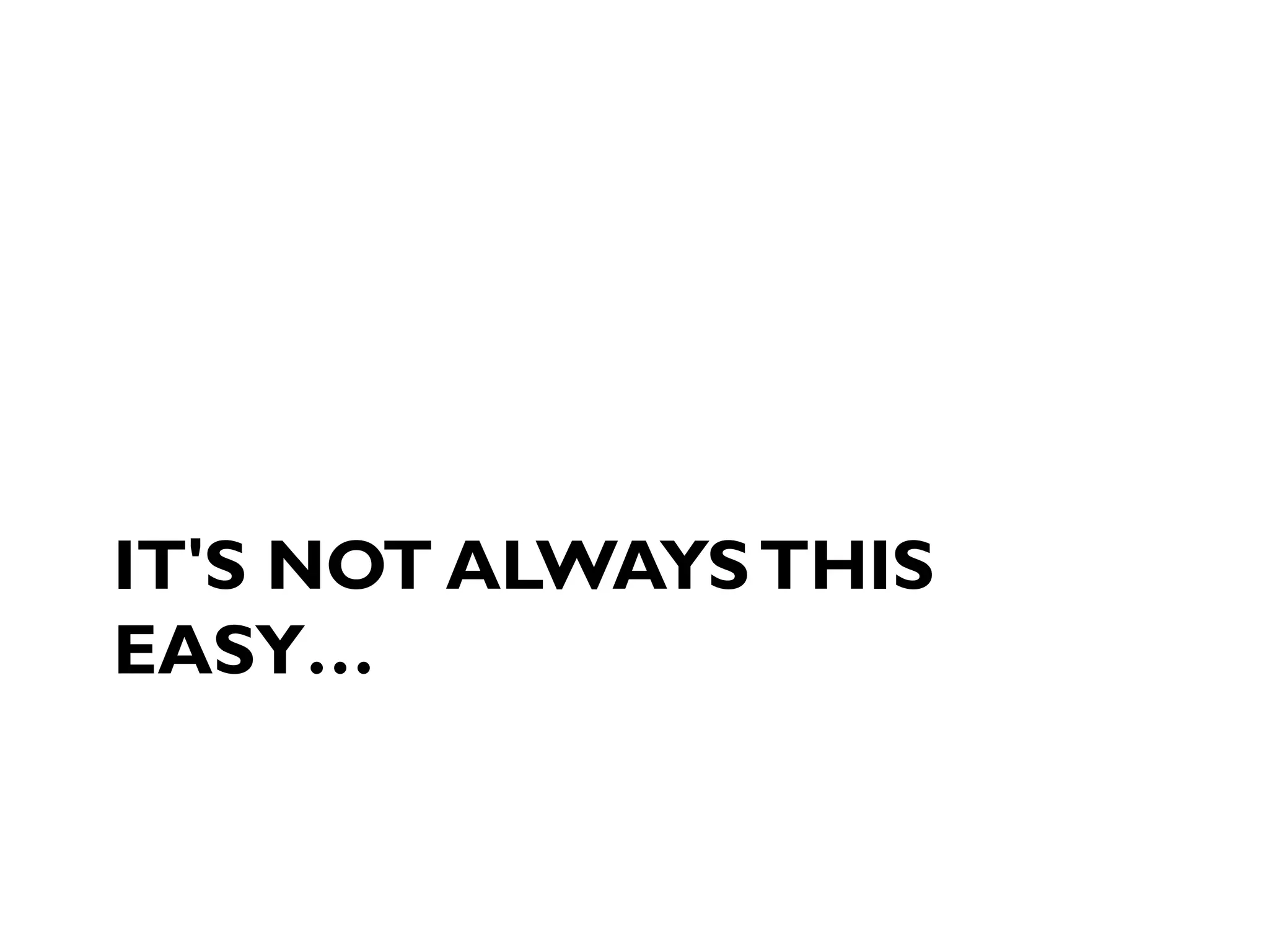 IT'S NOT ALWAYSTHIS
EASY…
 