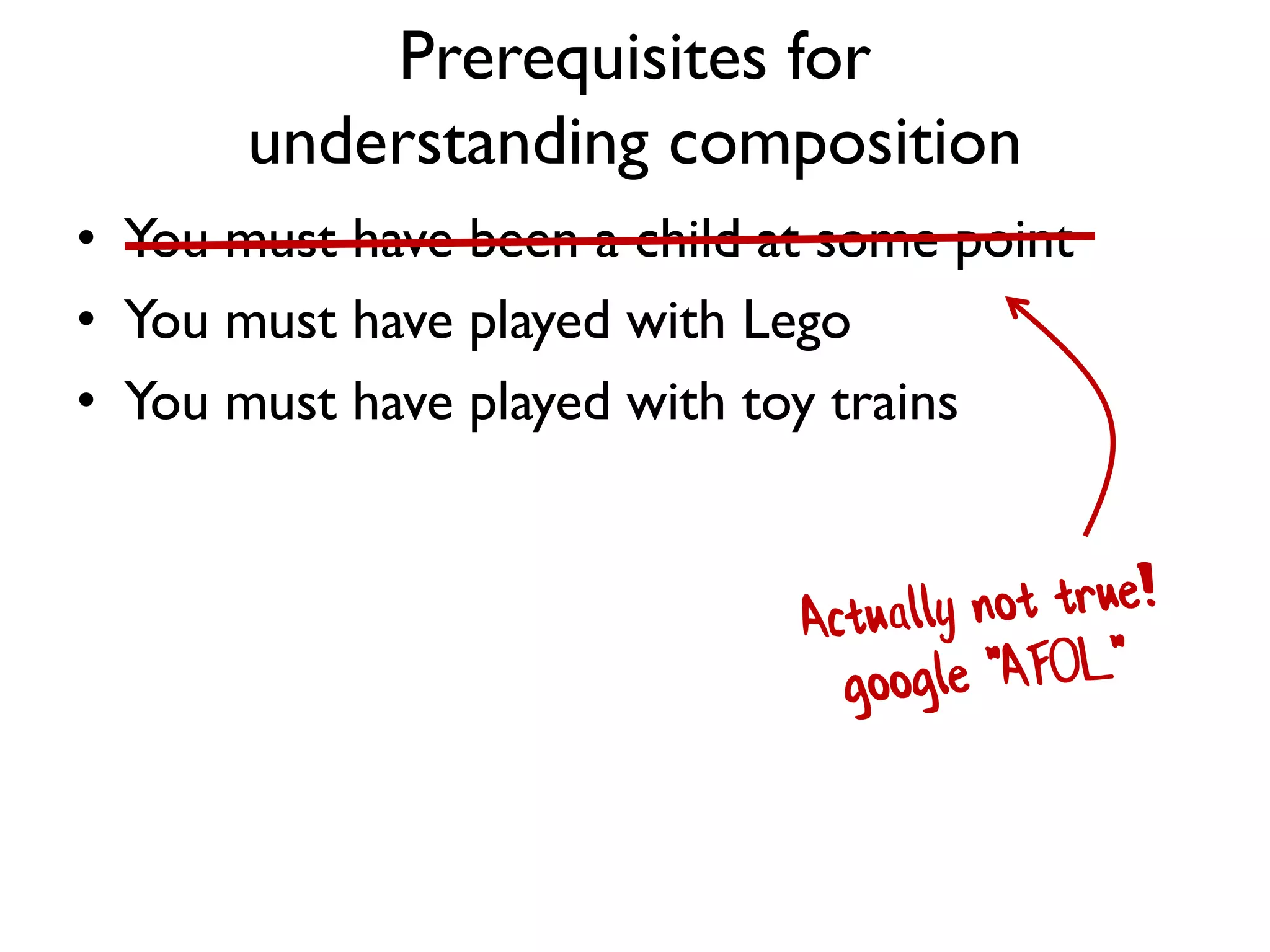 Prerequisites for
understanding composition
• You must have been a child at some point
• You must have played with Lego
• You must have played with toy trains
 