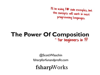 The Power Of Composition
@ScottWlaschin
fsharpforfunandprofit.com
^ for beginners in FP
 