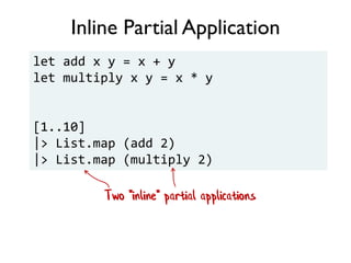 Inline Partial Application
let add x y = x + y
let multiply x y = x * y
[1..10]
|> List.map (add 2)
|> List.map (multiply 2)
Two "inline" partial applications
 