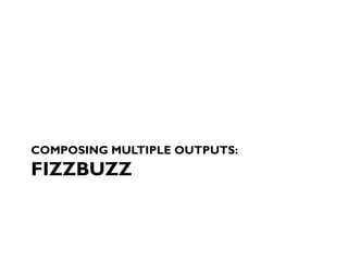 COMPOSING MULTIPLE OUTPUTS:
FIZZBUZZ
 