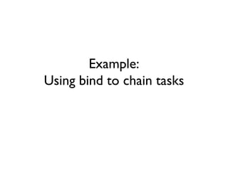 Example:
Using bind to chain tasks
 