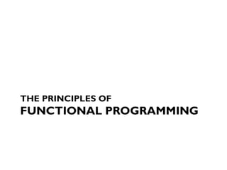 THE PRINCIPLES OF
FUNCTIONAL PROGRAMMING
 