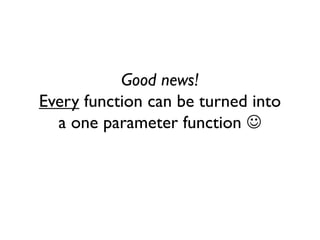 Good news!
Every function can be turned into
a one parameter function 
 