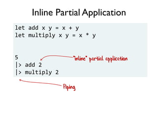 Inline Partial Application
let add x y = x + y
let multiply x y = x * y
5
|> add 2
|> multiply 2
Piping
"inline" partial application
 