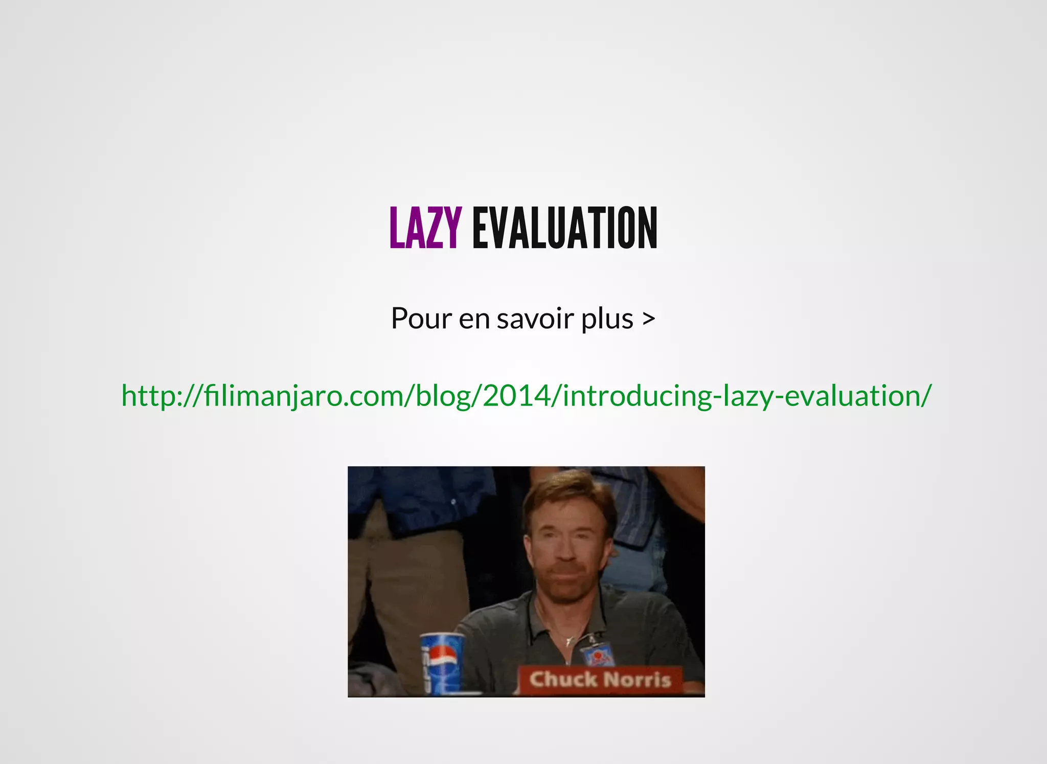 LAZYLAZY EVALUATIONEVALUATION
Pour en savoir plus >
http://ﬁlimanjaro.com/blog/2014/introducing-lazy-evaluation/
 
