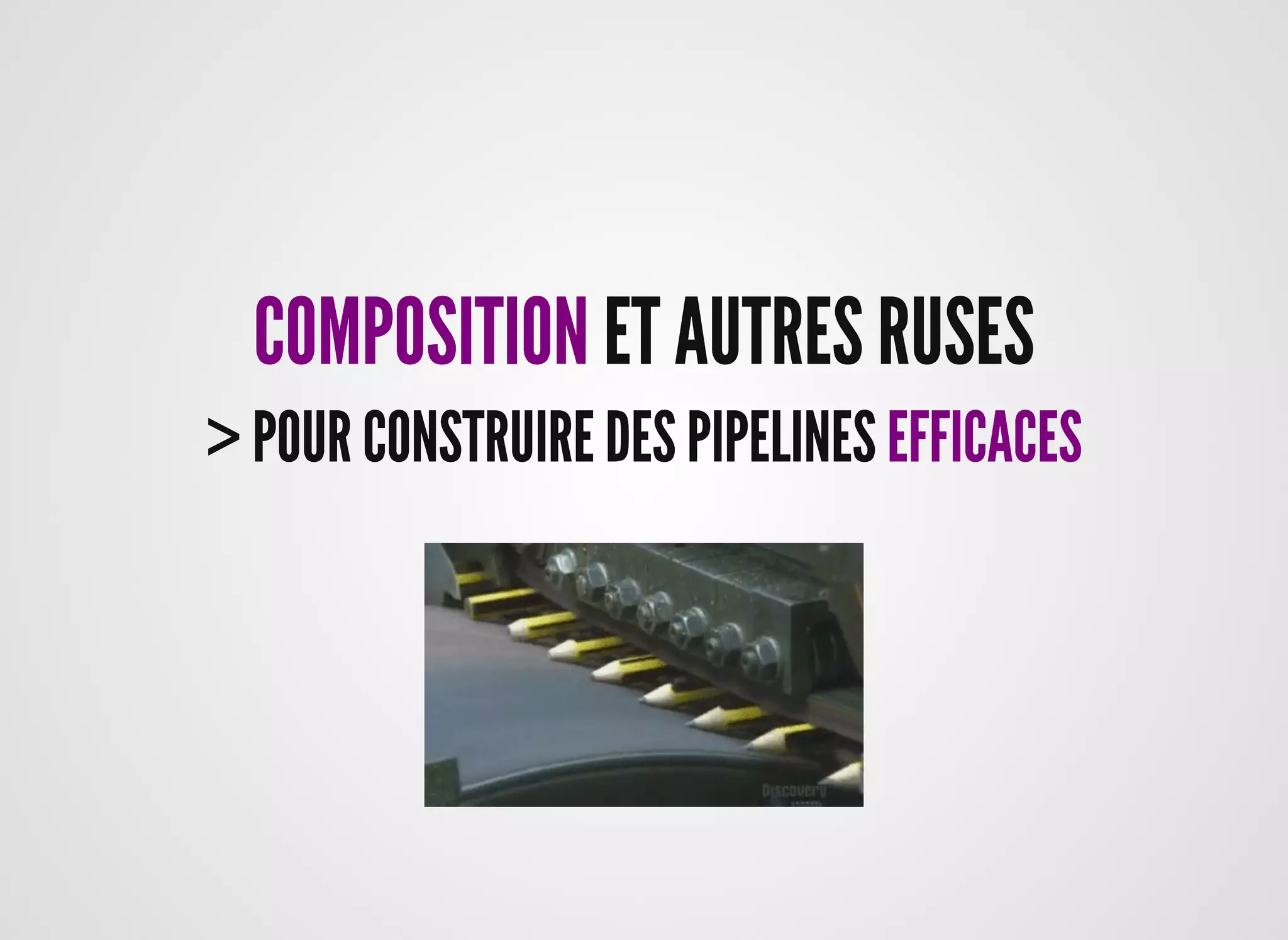 COMPOSITIONCOMPOSITION ET AUTRES RUSESET AUTRES RUSES
> POUR CONSTRUIRE DES PIPELINES> POUR CONSTRUIRE DES PIPELINES EFFICACESEFFICACES
 