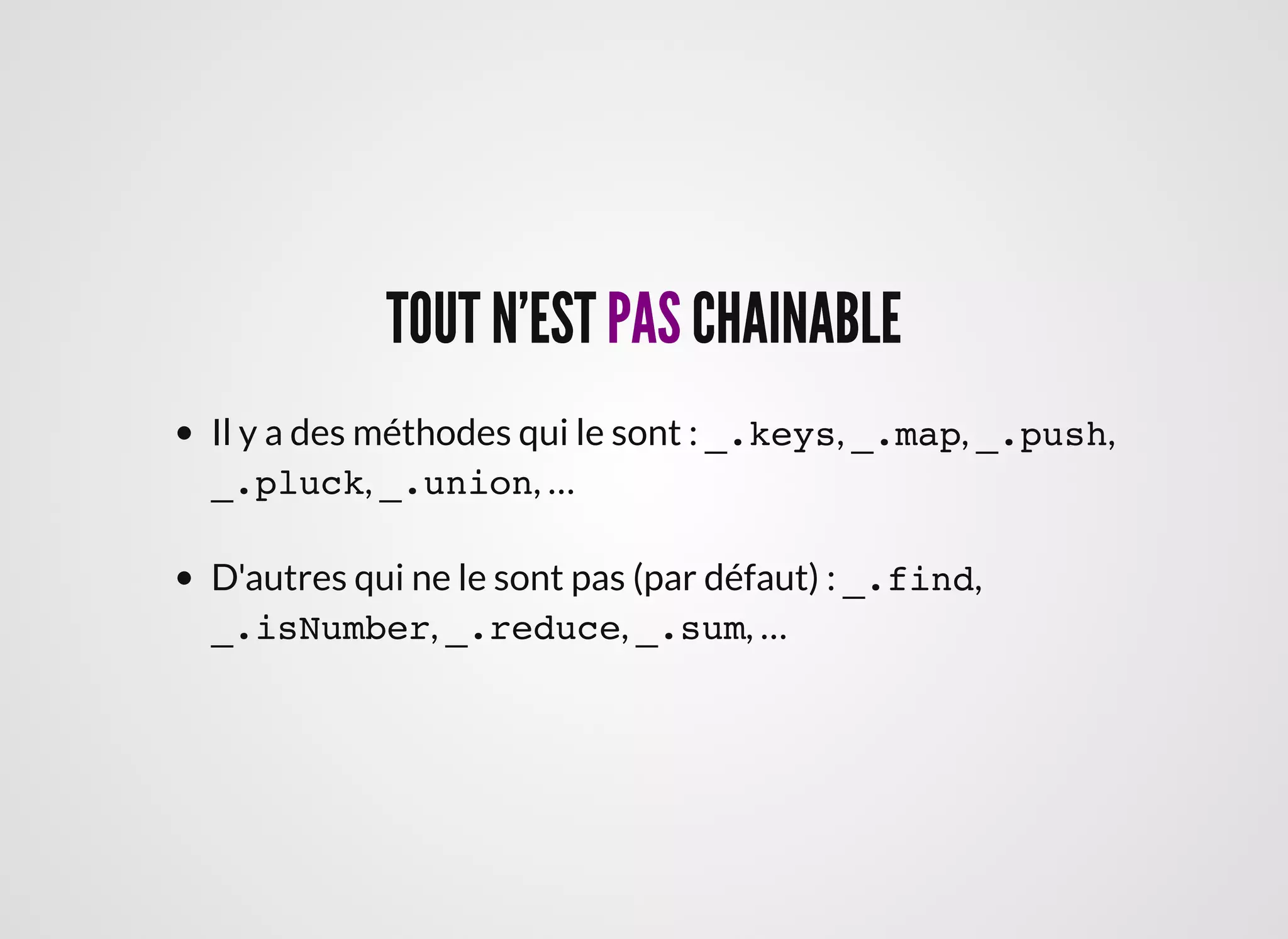 TOUT N'ESTTOUT N'EST PASPAS CHAINABLECHAINABLE
Il y a des méthodes qui le sont : _.keys, _.map, _.push,
_.pluck, _.union, …
D'autres qui ne le sont pas (par défaut) : _.find,
_.isNumber, _.reduce, _.sum, …
 
