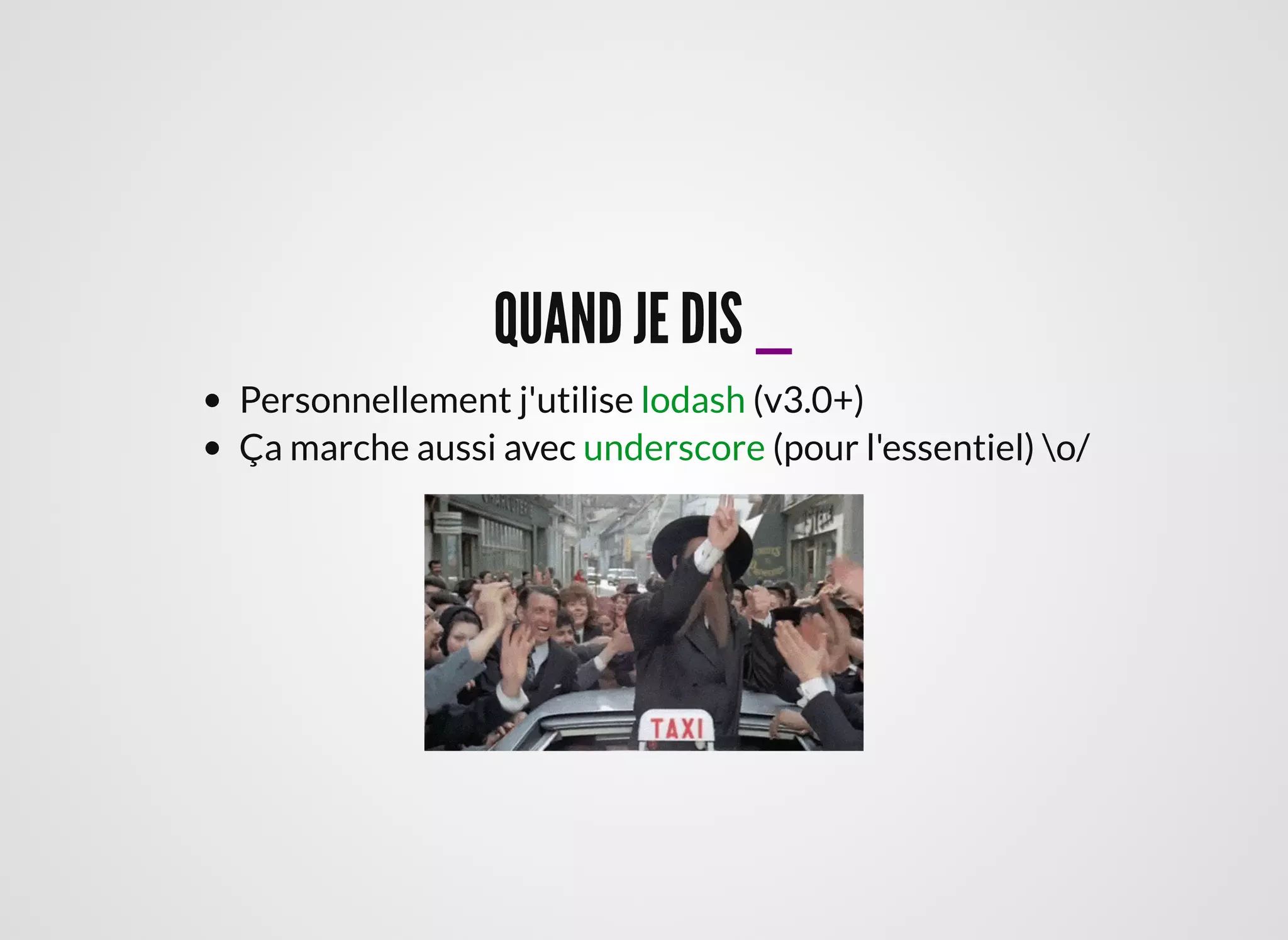 QUAND JE DISQUAND JE DIS __
Personnellement j'utilise (v3.0+)
Ça marche aussi avec (pour l'essentiel) o/
lodash
underscore
 