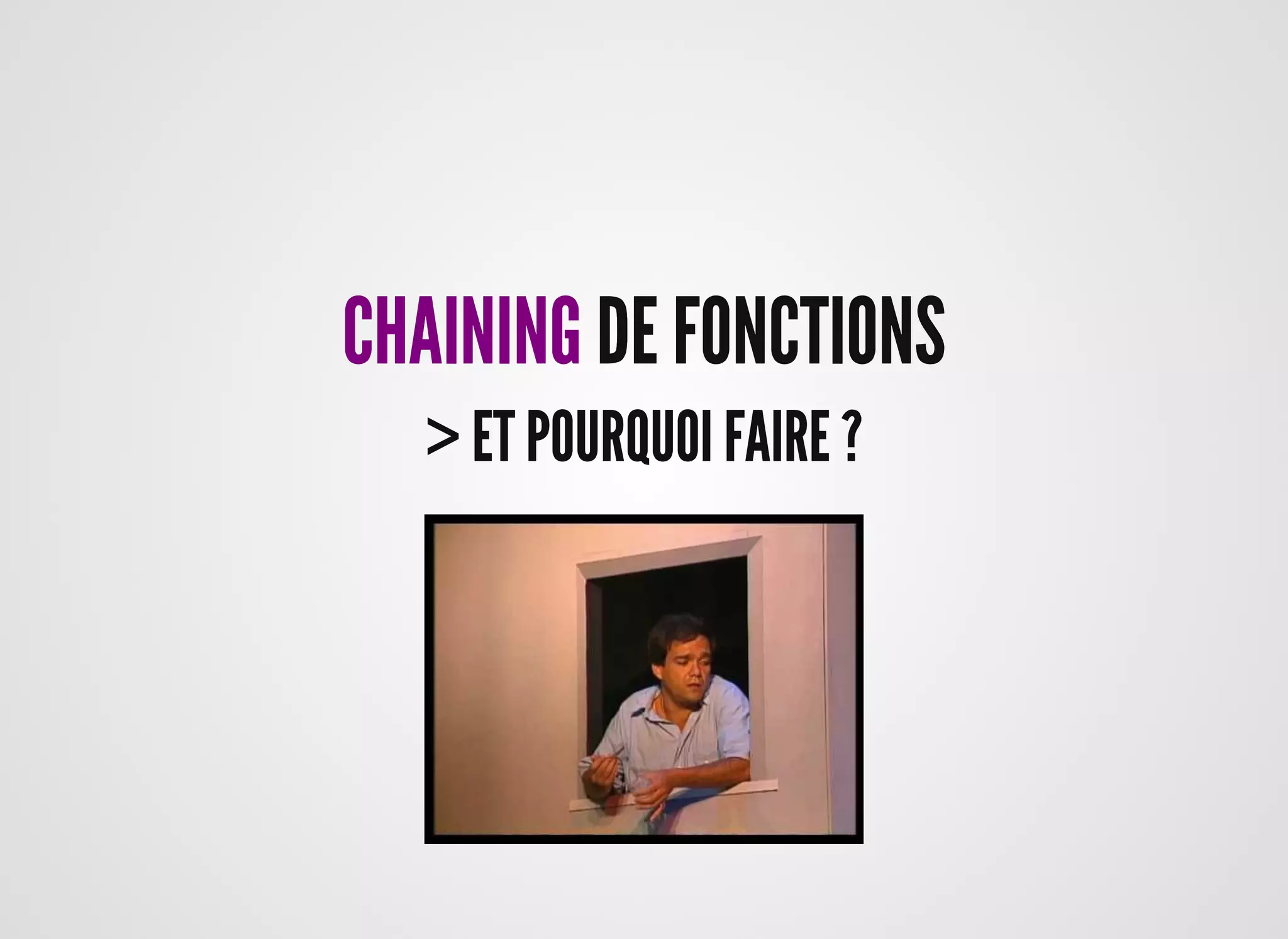 CHAININGCHAINING DE FONCTIONSDE FONCTIONS
> ET POURQUOI FAIRE ?> ET POURQUOI FAIRE ?
 