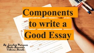 Components
to write a
Good Essay
By: Sánchez Marianne
Oberto Bernardo
Valencia Daniela
 