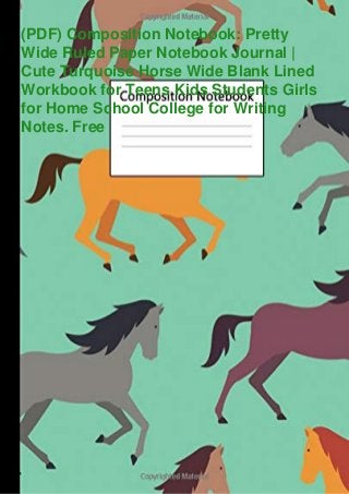 (PDF) Composition Notebook: Pretty
Wide Ruled Paper Notebook Journal |
Cute Turquoise Horse Wide Blank Lined
Workbook for Teens Kids Students Girls
for Home School College for Writing
Notes. Free
 