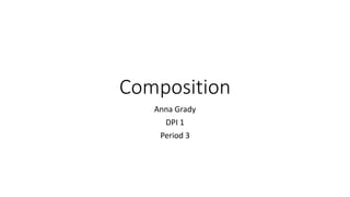 Composition
Anna Grady
DPI 1
Period 3
 