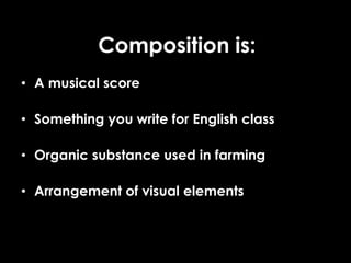 Composition is:
• A musical score
• Something you write for English class
• Organic substance used in farming
• Arrangement of visual elements
 