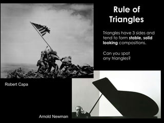 Rule of
Triangles
Triangles have 3 sides and
tend to form stable, solid
looking compositions.
Arnold Newman
Can you spot
any triangles?
Robert Capa
 