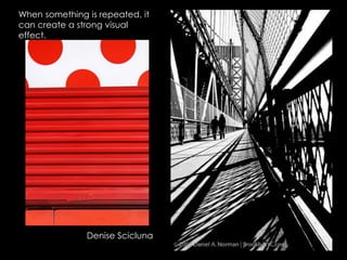When something is repeated, it
can create a strong visual
effect.
Denise Scicluna
 