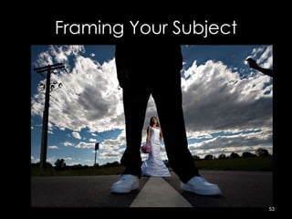 Framing Your Subject
53
 