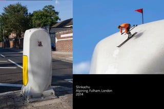 Slinkachu 
Alpining, Fulham, London 
2014 
 