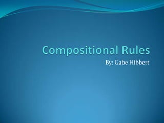 Compositional Rules By: Gabe Hibbert 