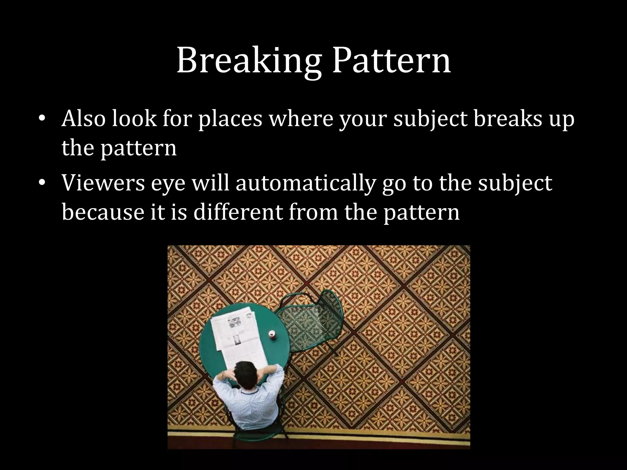 Breaking PatternAlso look for places where your subject breaks up the patternViewers eye will automatically go to the subject because it is different from the pattern