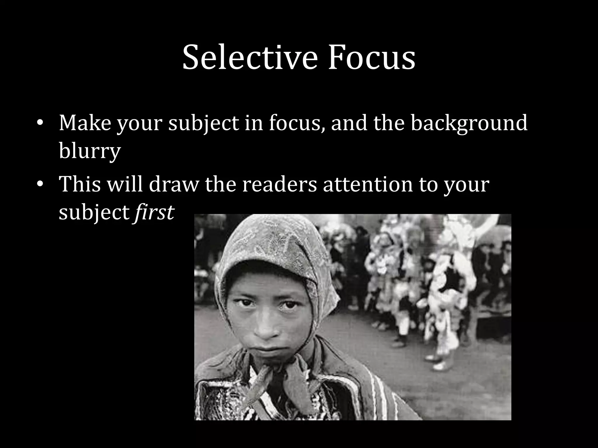 Selective FocusMake your subject in focus, and the background blurryThis will draw the readers attention to your subject first