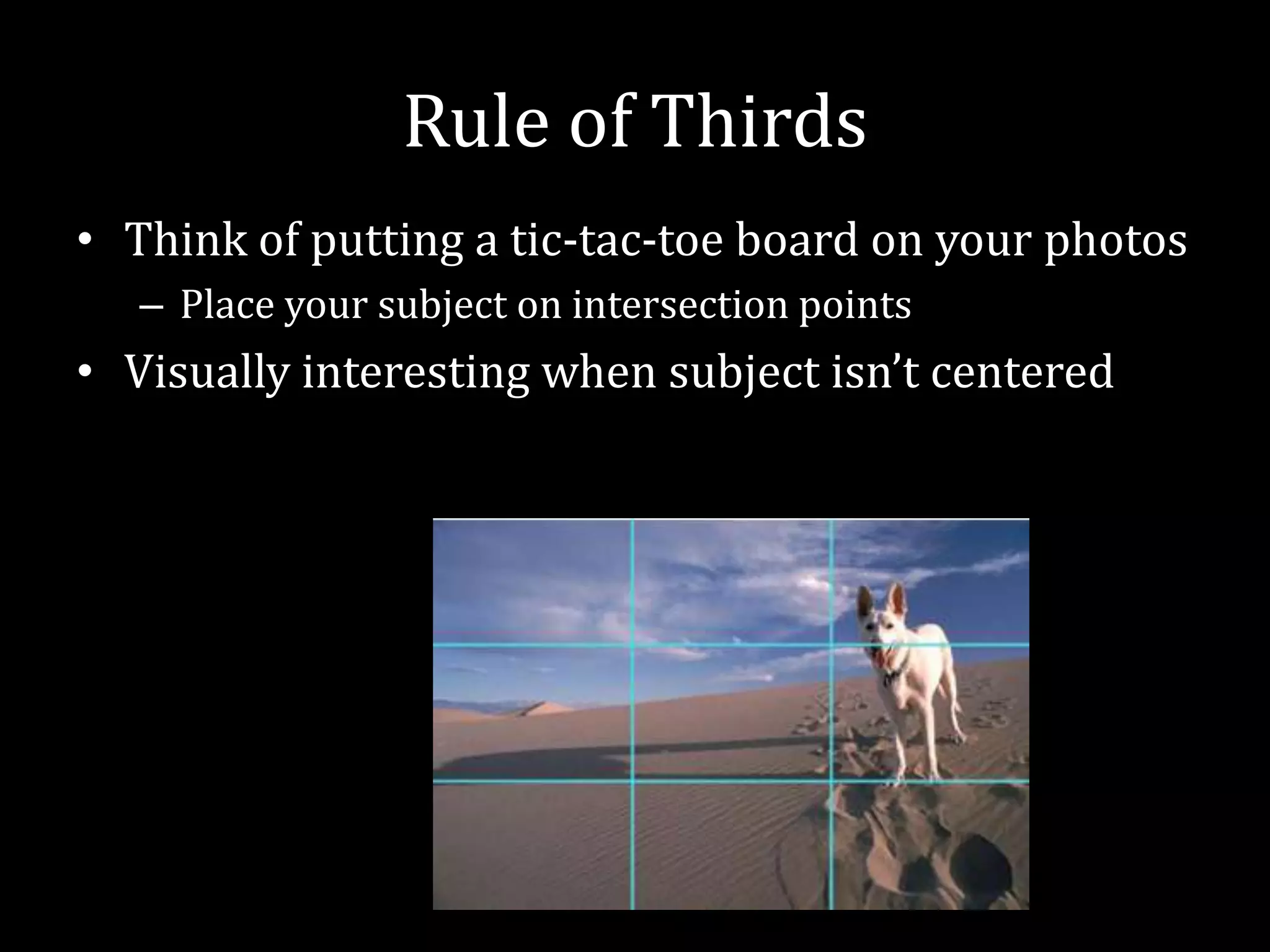 Rule of ThirdsThink of putting a tic-tac-toe board on your photosPlace your subject on intersection pointsVisually interesting when subject isn’t centered