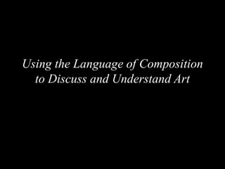 Using the Language of Composition
to Discuss and Understand Art
 