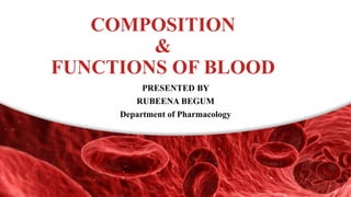 COMPOSITION
&
FUNCTIONS OF BLOOD
PRESENTED BY
RUBEENA BEGUM
Department of Pharmacology
 