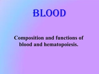 blood
Composition and functions of
blood and hematopoiesis.
 