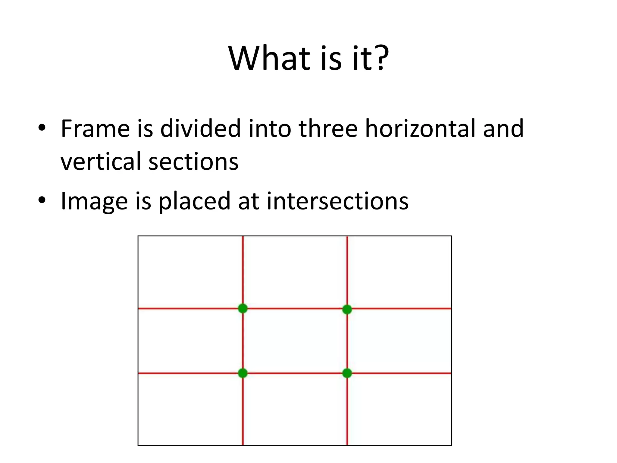What is it?
• Frame is divided into three horizontal and
vertical sections
• Image is placed at intersections

 
