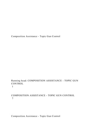 Composition Assistance - Topic Gun Control
Running head: COMPOSITION ASSISTANCE - TOPIC GUN
CONTROL
1
COMPOSITION ASSISTANCE - TOPIC GUN CONTROL
7
Composition Assistance - Topic Gun Control
 