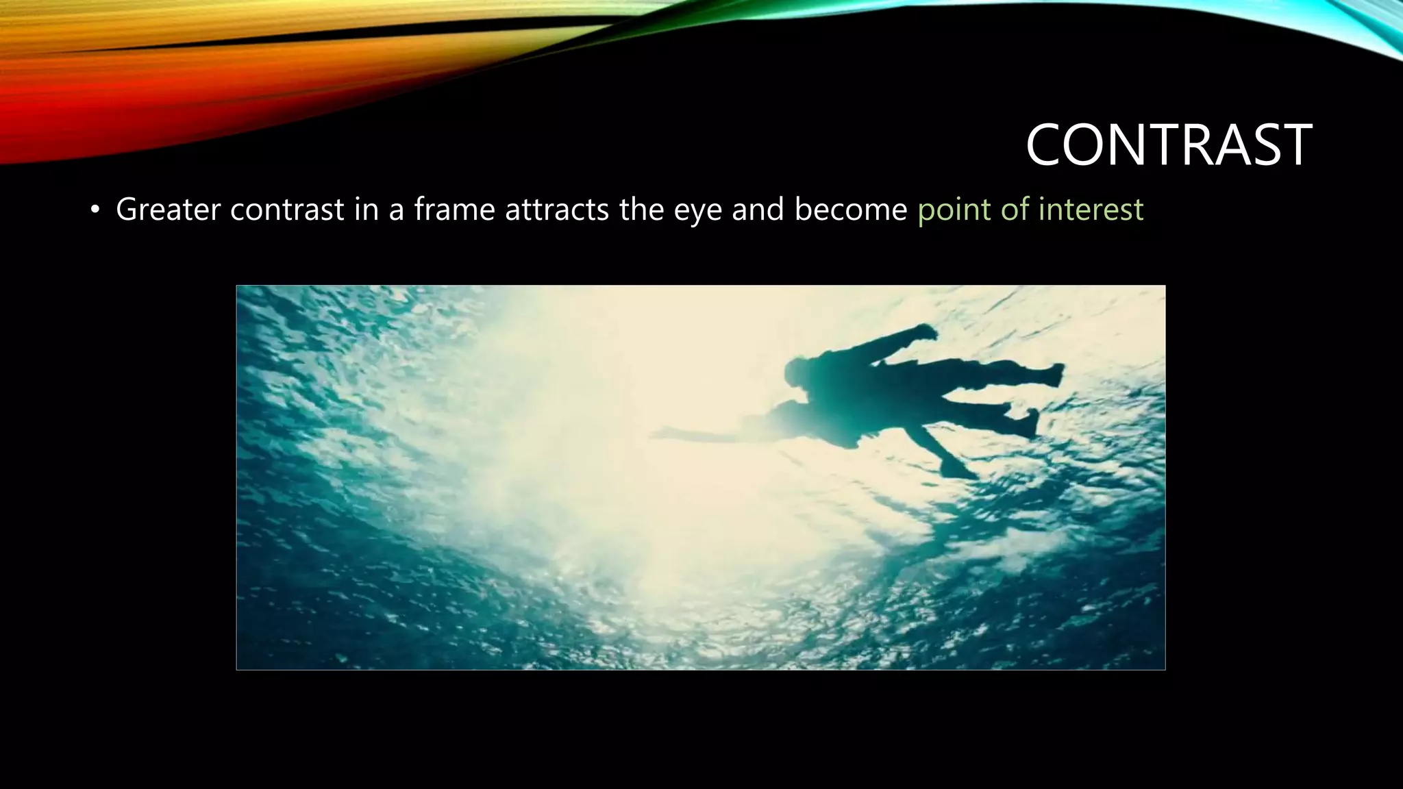 CONTRAST
• Greater contrast in a frame attracts the eye and become point of interest
 