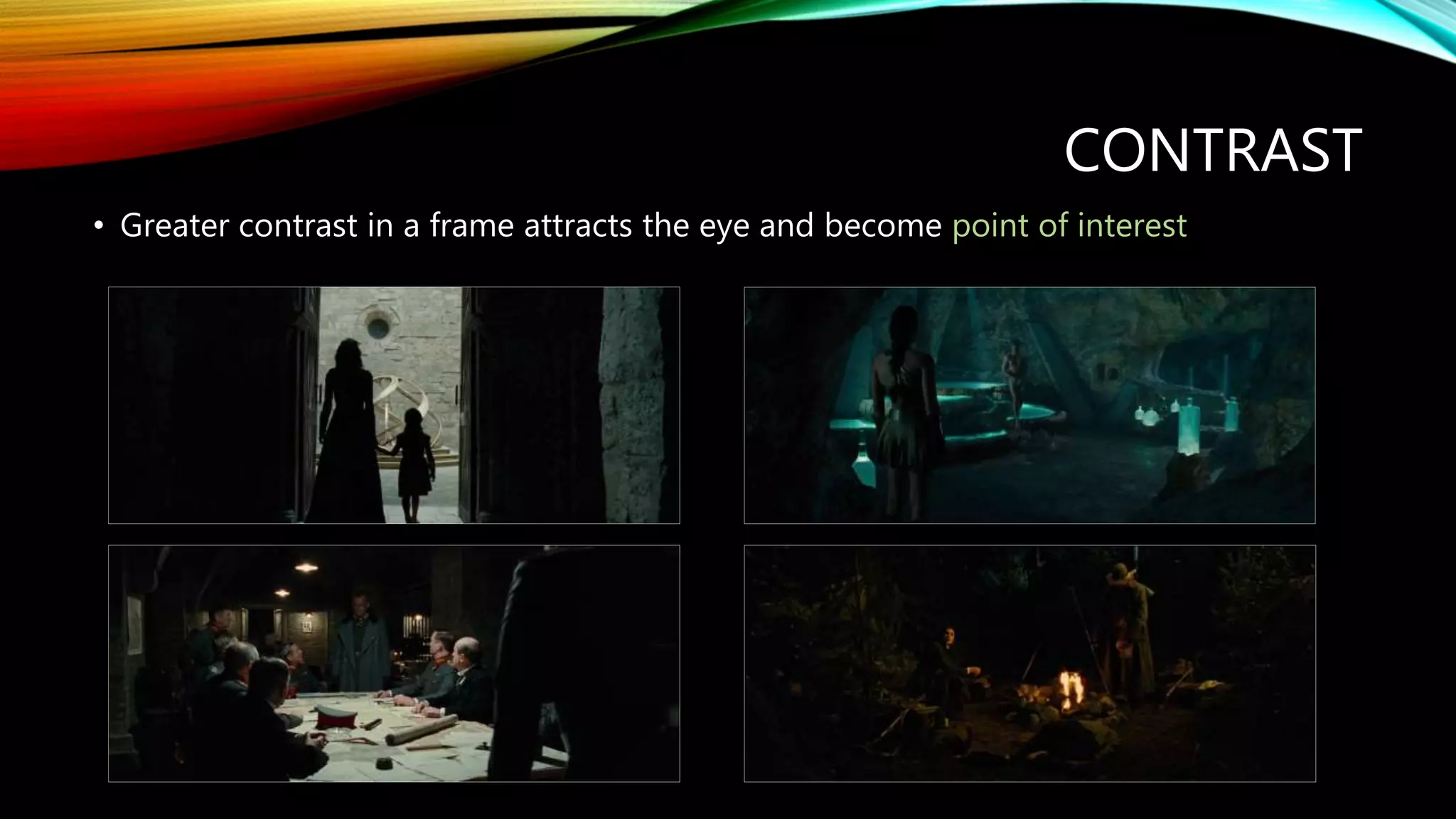 CONTRAST
• Greater contrast in a frame attracts the eye and become point of interest
 