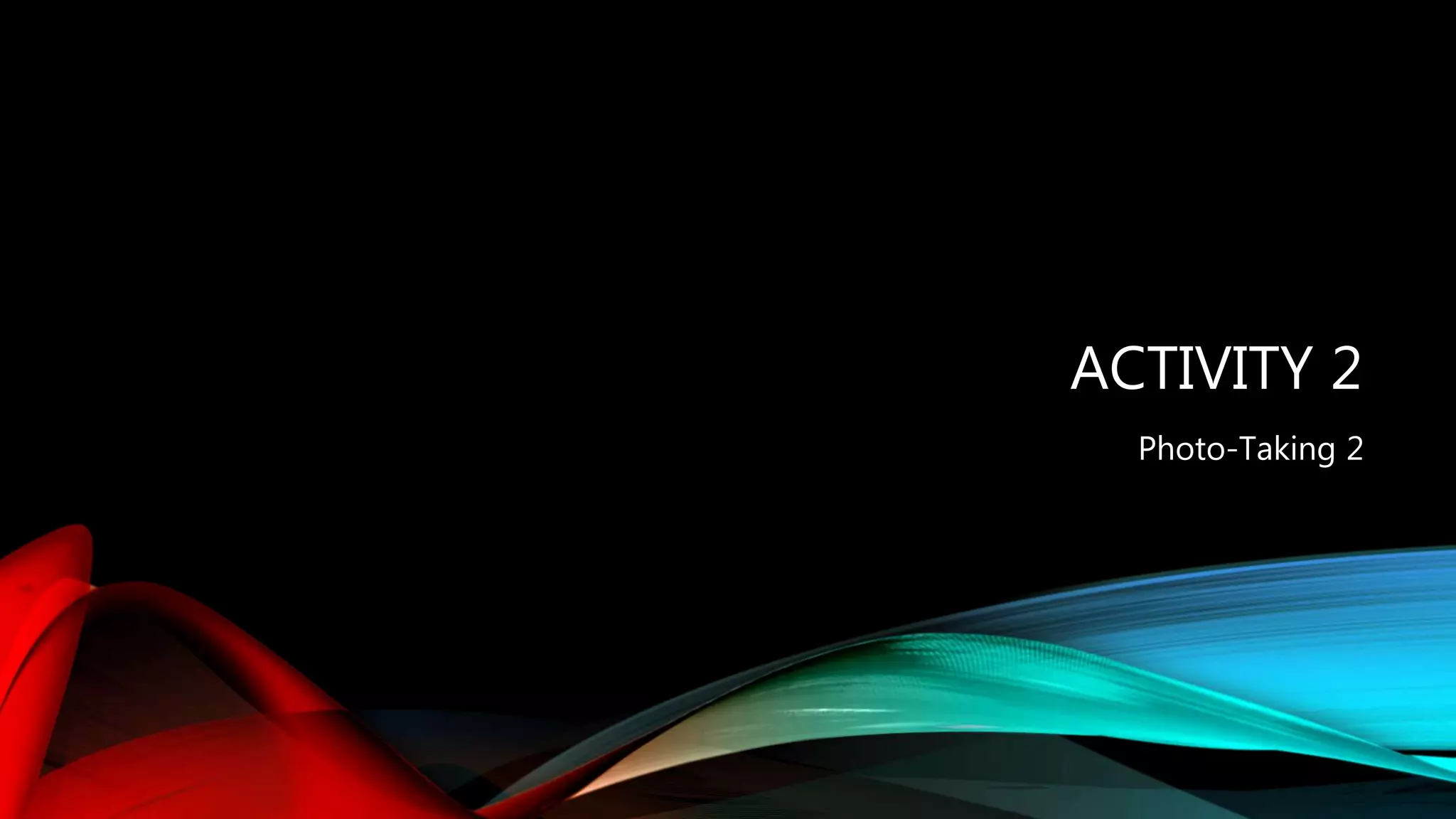 ACTIVITY 2
Photo-Taking 2
 