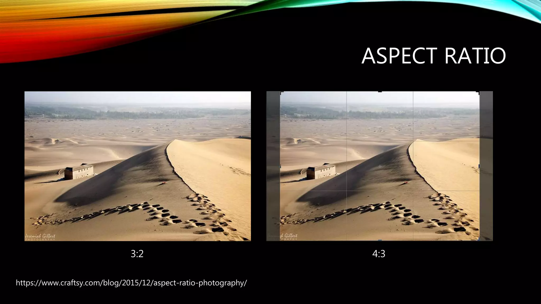 ASPECT RATIO
https://www.craftsy.com/blog/2015/12/aspect-ratio-photography/
3:2 4:3
 