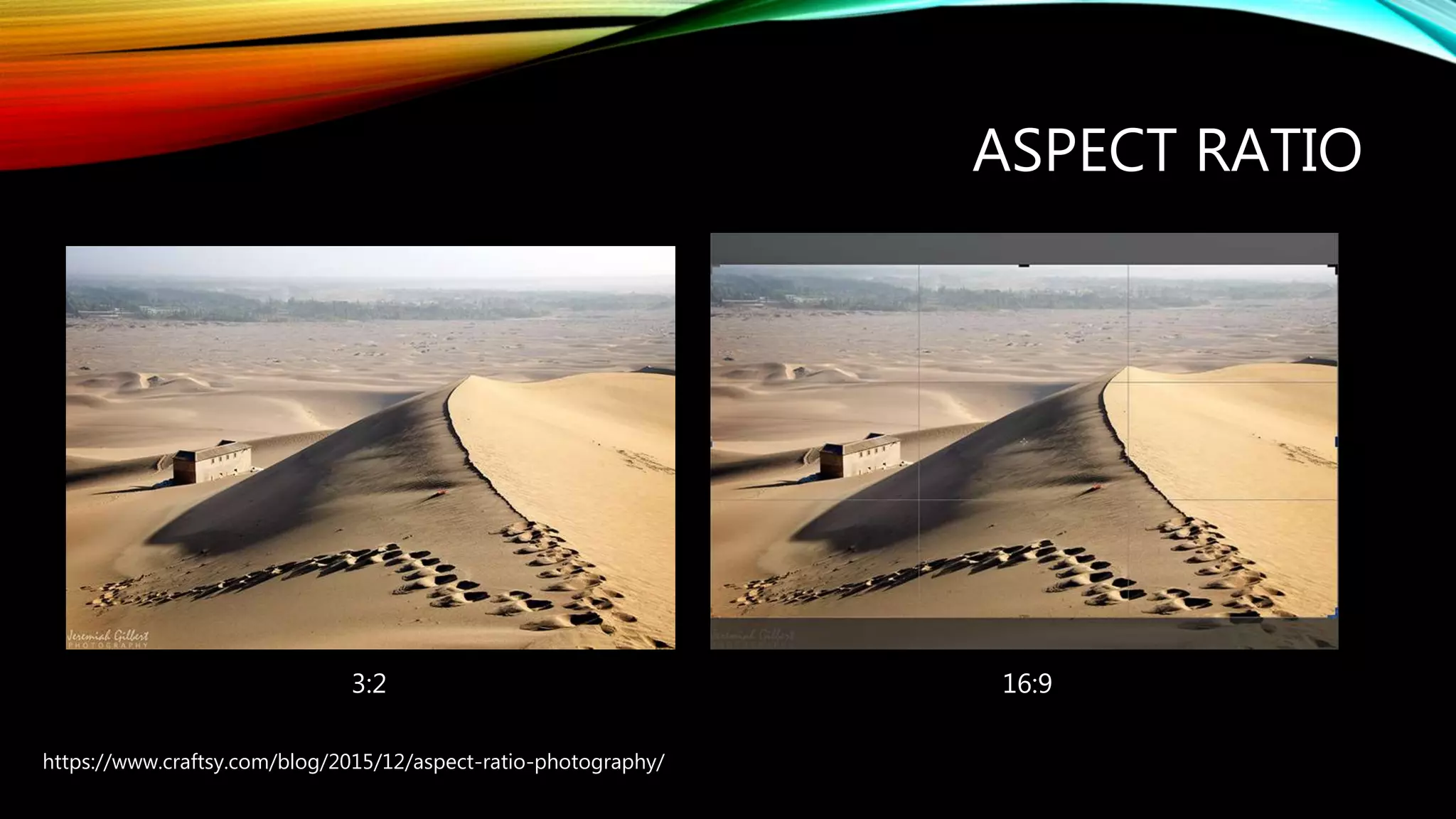 ASPECT RATIO
https://www.craftsy.com/blog/2015/12/aspect-ratio-photography/
3:2 16:9
 