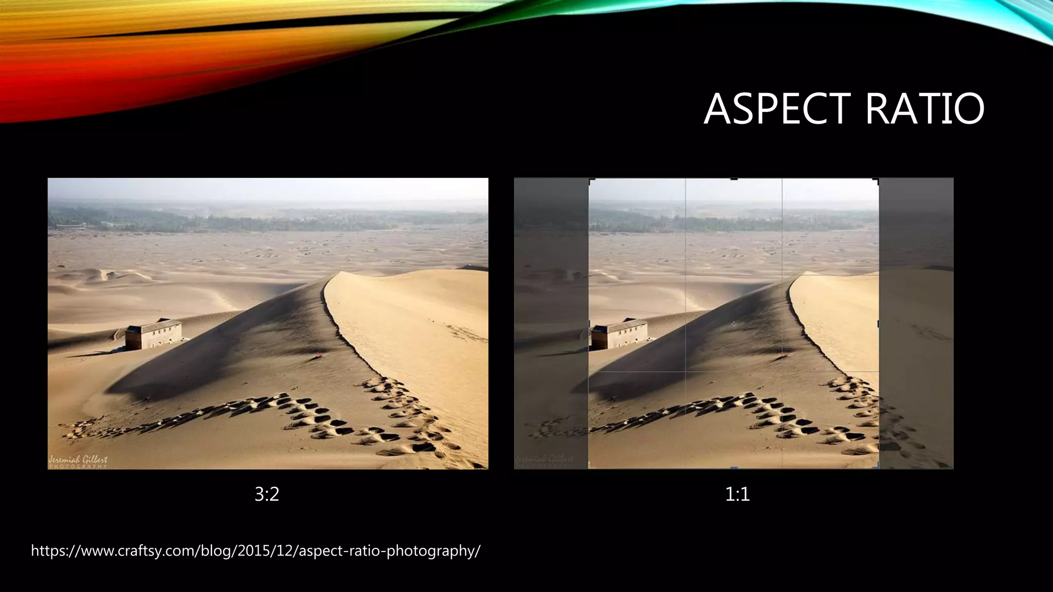 ASPECT RATIO
https://www.craftsy.com/blog/2015/12/aspect-ratio-photography/
3:2 1:1
 