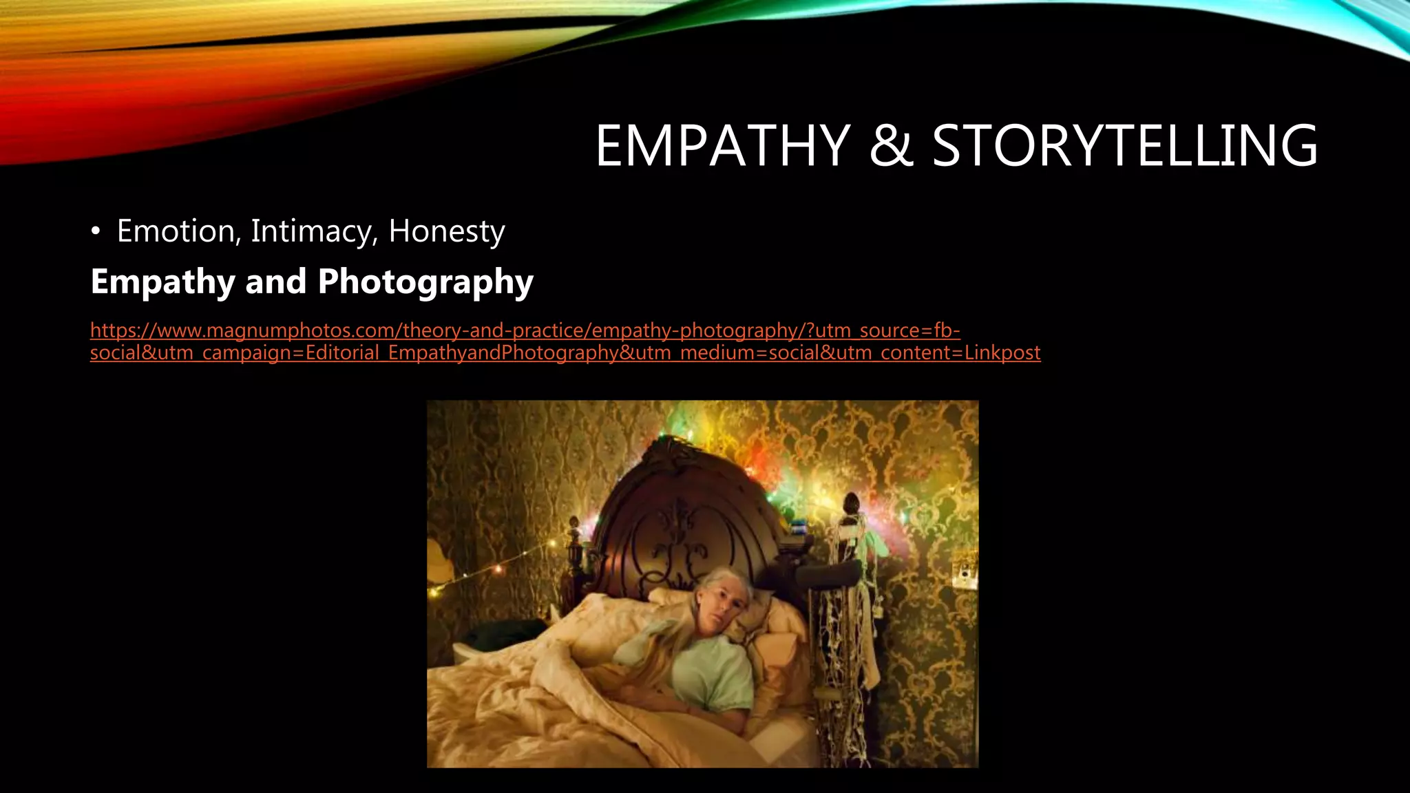 EMPATHY & STORYTELLING
• Emotion, Intimacy, Honesty
Empathy and Photography
https://www.magnumphotos.com/theory-and-practice/empathy-photography/?utm_source=fb-
social&utm_campaign=Editorial_EmpathyandPhotography&utm_medium=social&utm_content=Linkpost
 