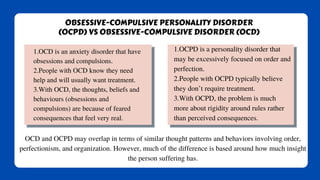 OBSESSIVE-COMPULSIVE PERSONALITY DISORDER
(OCPD) VS OBSESSIVE-COMPULSIVE DISORDER (OCD)
1.OCD is an anxiety disorder that ...