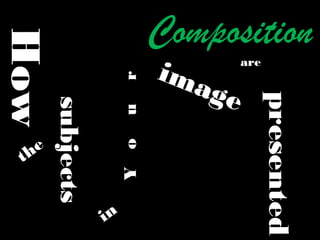 Composition
How
Your
image
are
presented
in
subjects
the
 