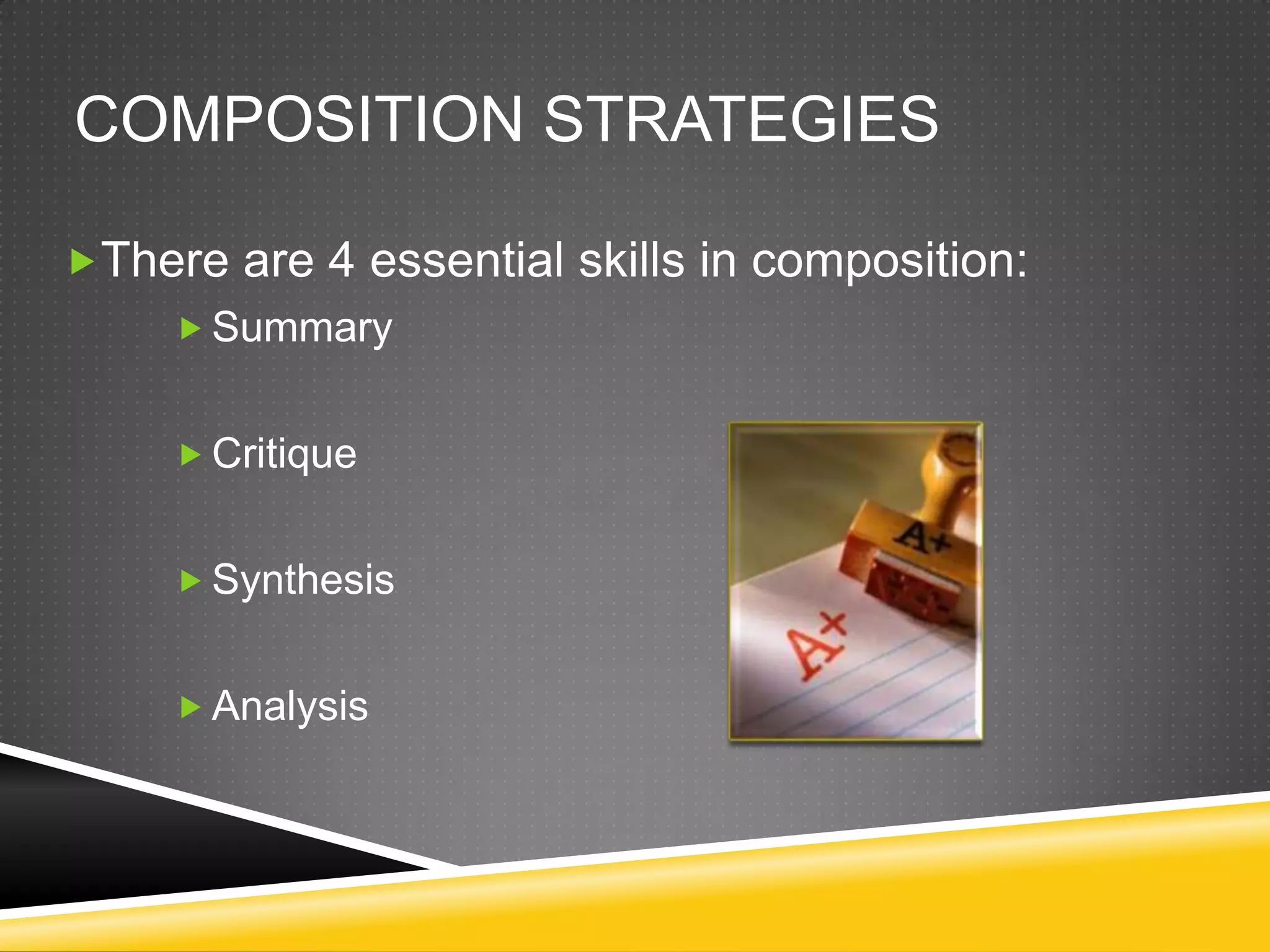 COMPOSITION STRATEGIES

There are 4 essential skills in composition:
      Summary


      Critique


      Synthesis


      Analysis
 