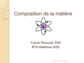 Composition de la matière
Franck Rencurel, PhD
BTS diététique 2020
Franck Rencurel, 2020 1
 
